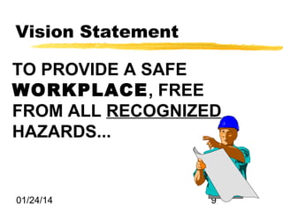 Vision Statement
TO PROVIDE A SAFE
WORKPLACE, FREE
FROM ALL RECOGNIZED
HAZARDS...

01/24/14

9

 