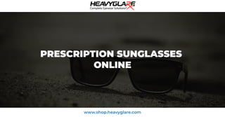www.shop.heavyglare.com
PRESCRIPTION SUNGLASSES
ONLINE
 