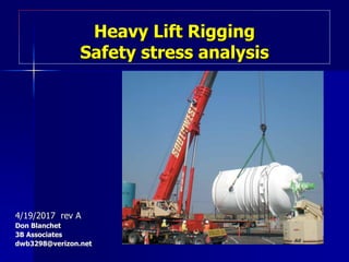 Heavy Lift Rigging
Safety stress analysis
4/19/2017 rev A
Don Blanchet
3B Associates
dwb3298@verizon.net
 