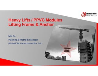 Heavy Lifts / PPVC Modules
Lifting Frame & Anchor
Min Po
Planning & Methods Manager
(United Tec Construction Pte. Ltd.)
1
 