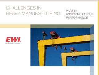CHALLENGES IN
HEAVY MANUFACTURING
				
PART III:
IMPROVING FATIGUE
PERFORMANCE
HM3FTG-15
 