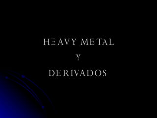 HEAVY METAL Y DERIVADOS 