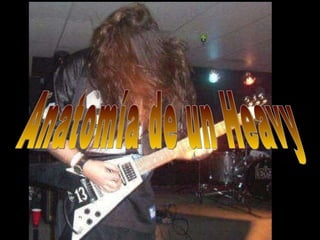 Anatomía de un Heavy 