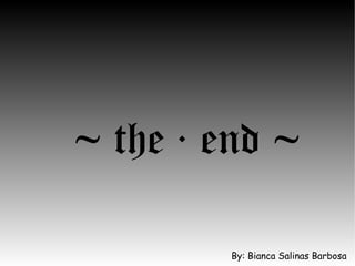 ~ the · end ~  By: Bianca Salinas Barbosa 