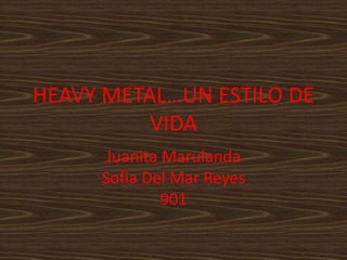 HEAVY METAL…UN ESTILO DE
VIDA
Juanita Marulanda
Sofia Del Mar Reyes
901
 