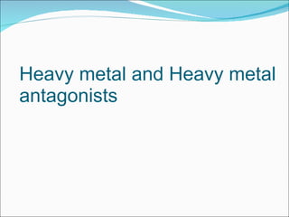 Heavy metal and Heavy metal antagonists 