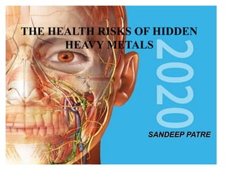 THE HEALTH RISKS OF HIDDEN
HEAVY METALS
SANDEEP PATRE
 