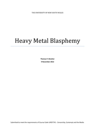 THE UNIVERSITY OF NEW SOUTH WALES

Heavy Metal Blasphemy
Thomas P. Binetter
9 November 2013

Submitted to meet the requirements of Course Code JURD7741 - Censorship, Contempt and the Media

 