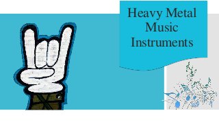Heavy Metal
Music
Instruments
 