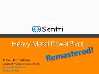 Heavy Metal PowerPivot

Jason Himmelstein
SharePoint Practice Director, Sentri, Inc.
jhimmelstein@sentri.com
@sharepointlhorn
 
