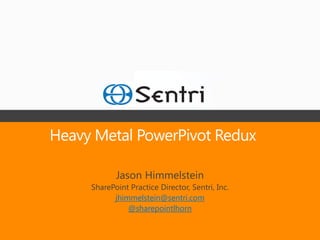 Heavy Metal PowerPivot Redux

            Jason Himmelstein
     SharePoint Practice Director, Sentri, Inc.
           jhimmelstein@sentri.com
               @sharepointlhorn
 