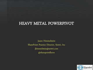HEAVY METAL POWERPIVOT

             Jason Himmelstein
   SharePoint Practice Director, Sentri, Inc
          jhimmelstein@sentri.com
              @sharepointlhorn
 