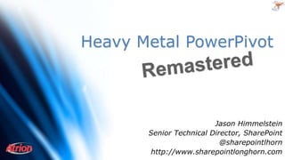 Heavy Metal PowerPivot
Jason Himmelstein
Senior Technical Director, SharePoint
@sharepointlhorn
http://www.sharepointlonghorn.com
 
