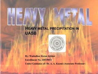 Heavy metal precipitation in UASB By: Wadodkar Ketan Kishor Enrollment No. 10519013 Under Guidance of: Dr. A. A. Kazmi (Associate Professor) 