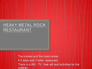 The coolest and the most rocker.
A 5 stars and 3 forks restaurant.
There is a WII , TV , free wifi and activities for the
children.
 