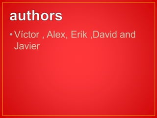 •Víctor , Alex, Erik ,David and
Javier
 