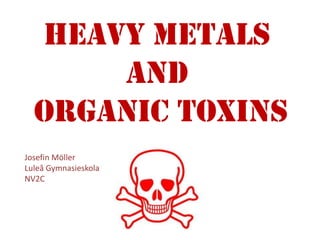 Heavy Metals
      and
  Organic Toxins
Josefin Möller
Luleå Gymnasieskola
NV2C
 