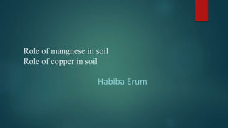 Role of mangnese in soil
Role of copper in soil
Habiba Erum
 