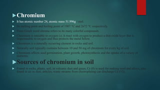 Chromium
 It has atomic number 24, atomic mass 51.996g / mol.
 Its melting point and boiling point of 1907 °C and 2672 ...