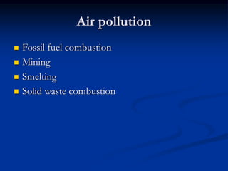 Air pollution
 Fossil fuel combustion
 Mining
 Smelting
 Solid waste combustion
 