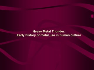 Heavy Metal Thunder:
Early history of metal use in human culture
 