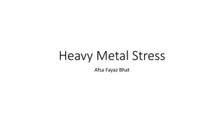 Heavy Metal Stress
Afsa Fayaz Bhat
 