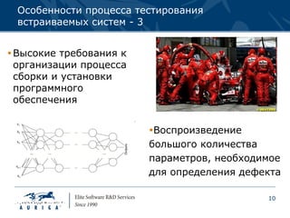 Особенности процесса тестирования
 встраиваемых систем - 3


 Высокие требования к
  организации процесса
  сборки и установки
  программного
  обеспечения


                         Воспроизведение
                         большого количества
                         параметров, необходимое
                         для определения дефекта

                                             10
 