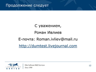 Продолжение следует




             С уважением,
            Роман Ивлиев
     E-почта: Roman.ivliev@mail.ru
     http://dumtest.livejournal.com




                                      12
 