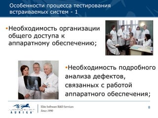 Особенности процесса тестирования
 встраиваемых систем - 1


Необходимость организации
 общего доступа к
 аппаратному обеспечению;


                   Необходимость подробного
                   анализа дефектов,
                   связанных с работой
                   аппаратного обеспечения;

                                         8
 