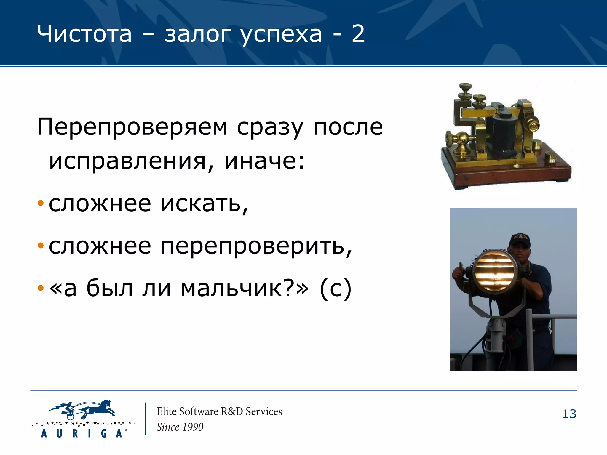 Чистота – залог успеха - 2


Перепроверяем сразу после
 исправления, иначе:
• сложнее искать,
• сложнее перепроверить,
• «а был ли мальчик?» (с)




                             13
 