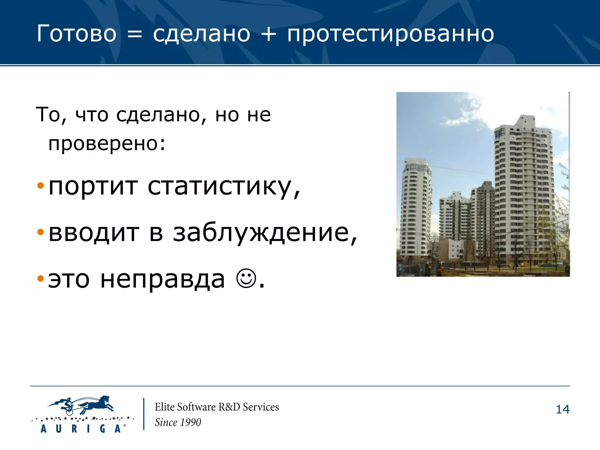 Готово = сделано + протестированно


То, что сделано, но не
 проверено:

• портит статистику,
• вводит в заблуждение,
• это неправда .



                                     14
 