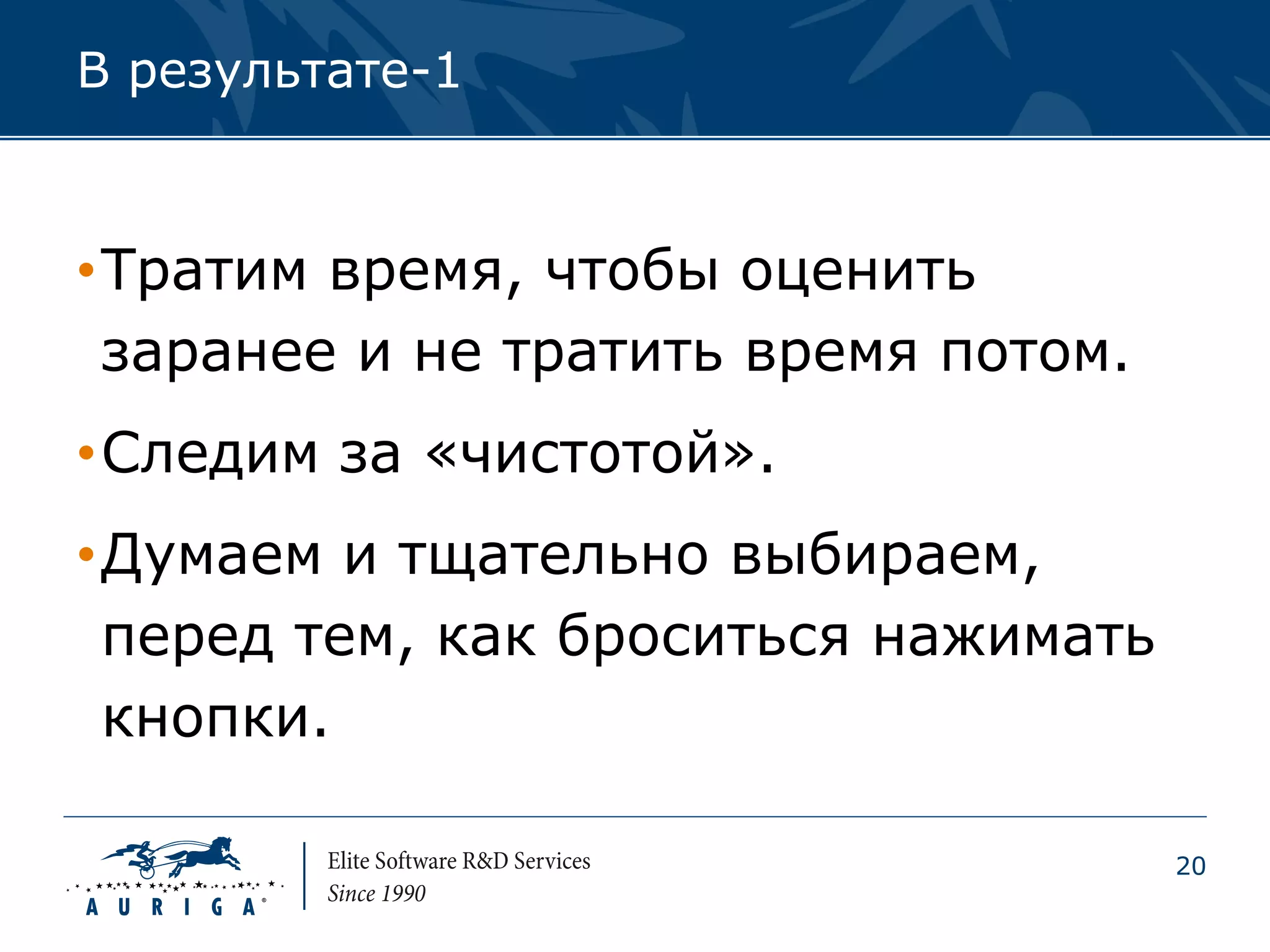 В результате-1



•Тратим время, чтобы оценить
 заранее и не тратить время потом.
•Следим за «чистотой».
•Думаем и тщательно выбираем,
 перед тем, как броситься нажимать
 кнопки.

                                     20
 