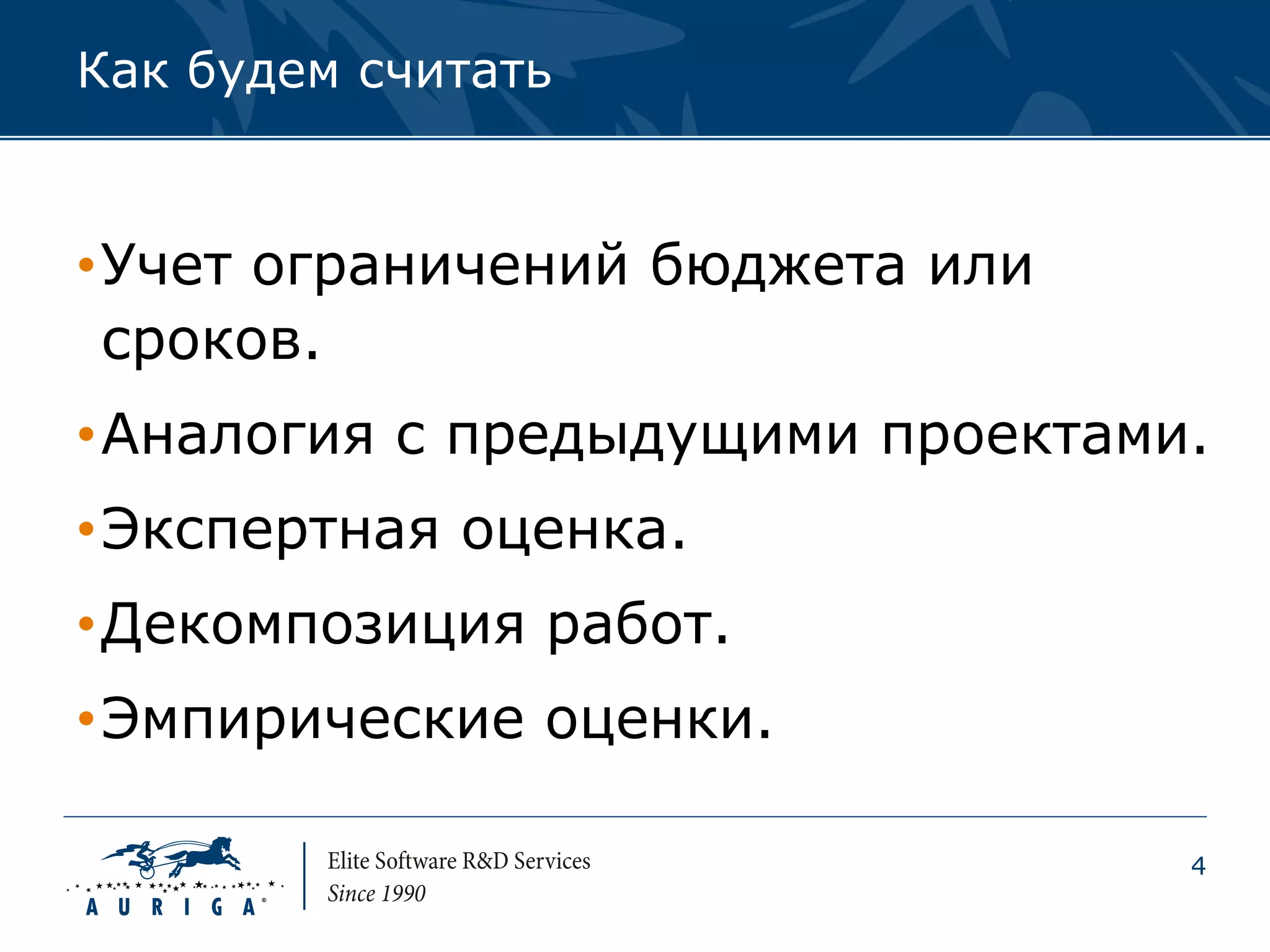 Как будем считать


•Учет ограничений бюджета или
 сроков.
•Аналогия с предыдущими проектами.
•Экспертная оценка.
•Декомпозиция работ.
•Эмпирические оценки.

                                 4
 