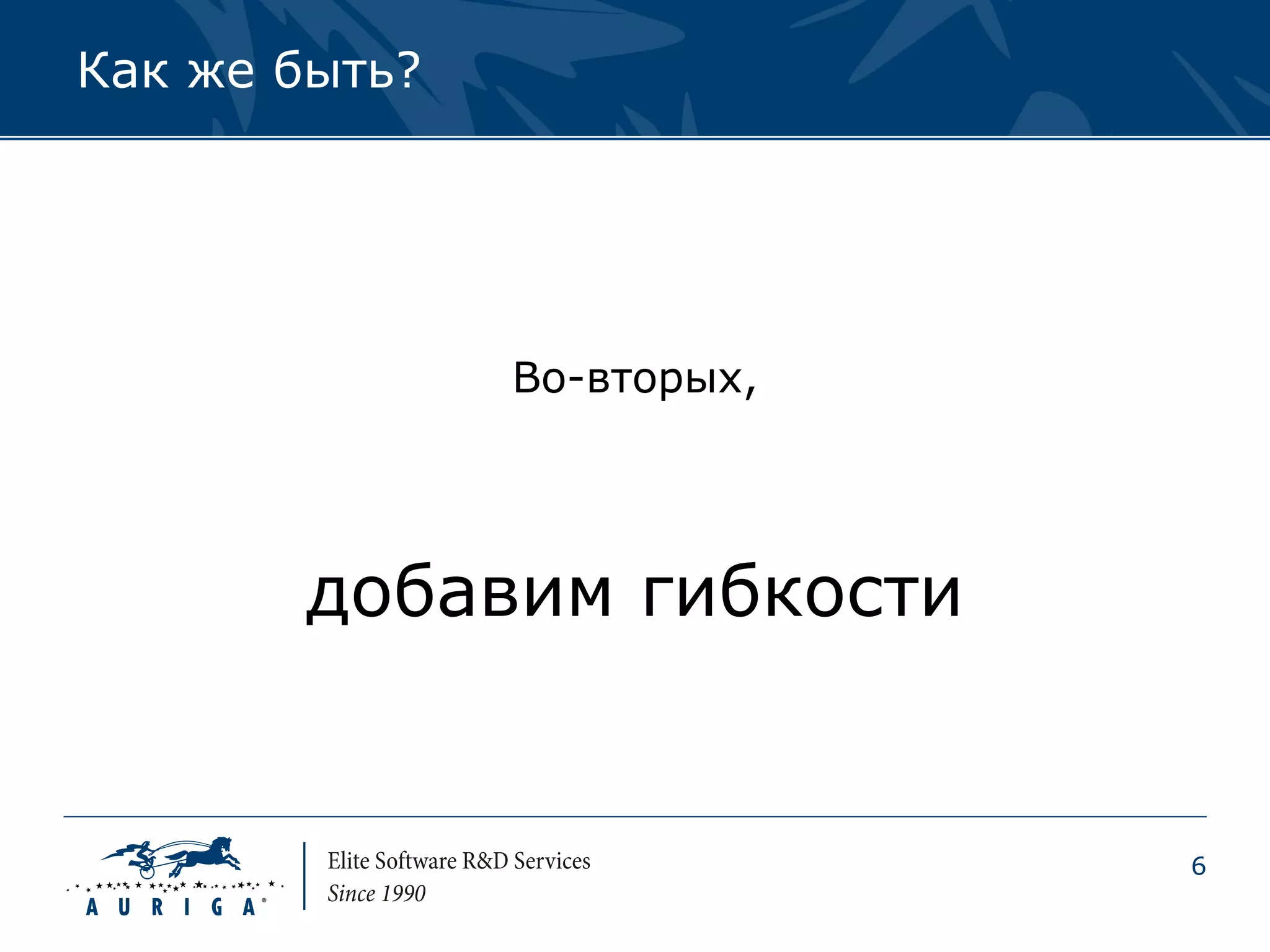 Как же быть?




               Во-вторых,




       добавим гибкости


                            6
 