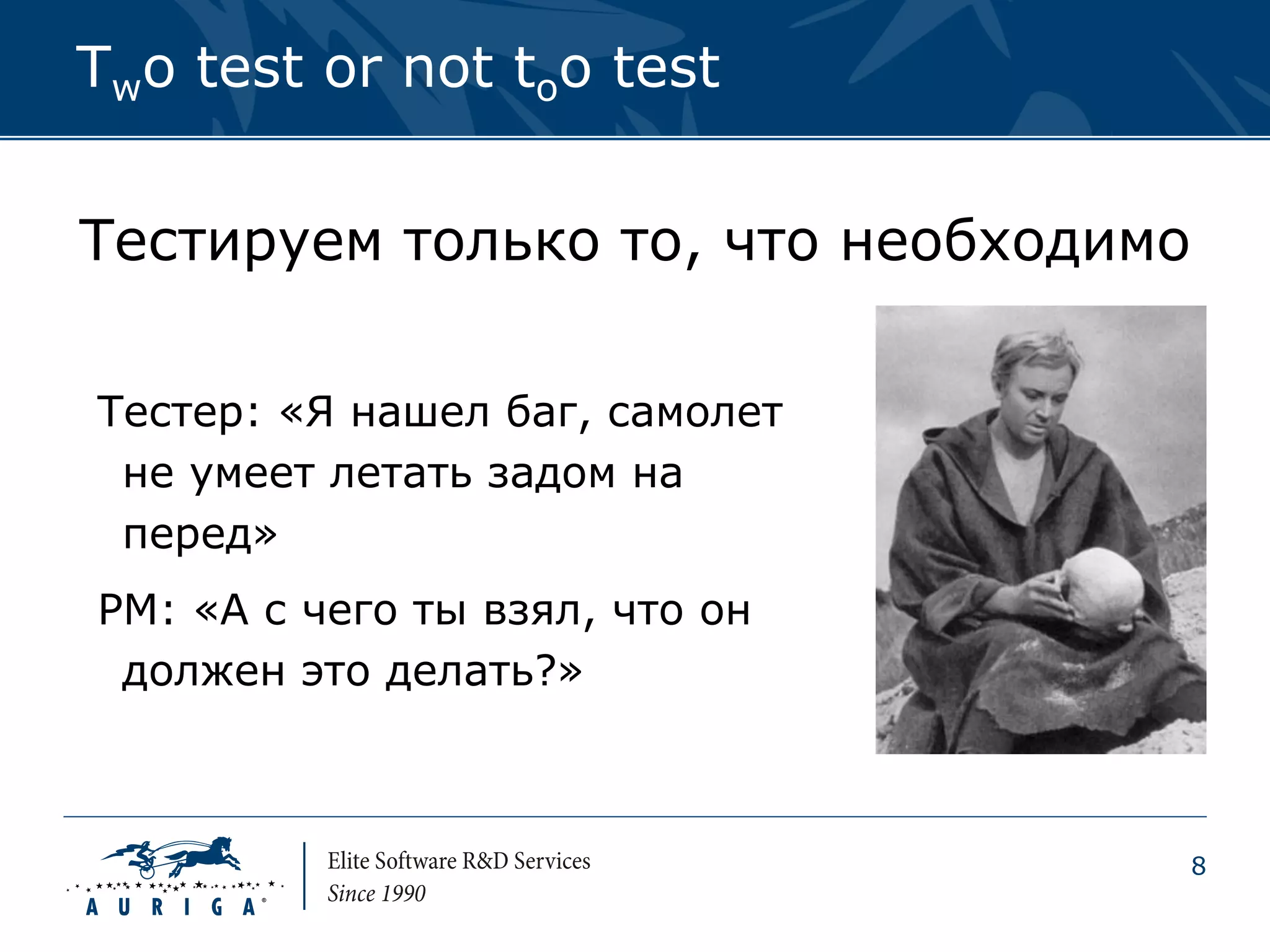 Two test or not too test


Тестируем только то, что необходимо

Тестер: «Я нашел баг, самолет
 не умеет летать задом на
 перед»
PM: «А с чего ты взял, что он
 должен это делать?»



                                      8
 