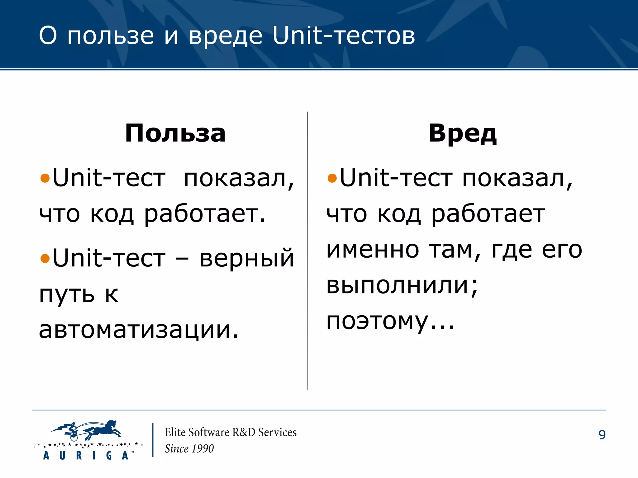 О пользе и вреде Unit-тестов


      Польза                   Вред
•Unit-тест показал,   •Unit-тест показал,
что код работает.     что код работает
•Unit-тест – верный   именно там, где его
путь к                выполнили;
автоматизации.        поэтому...



                                            9
 