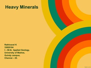 Heavy Minerals
Rathinavel K
33820104
I – M.Sc Applied Geology,
University of Madras,
Guindy campus,
Chennai – 25.
 