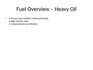 Fuel Overview – Heavy Oil
• • Viscous, low volatility, needs preheating
• High calorific value
• Comparatively cost-effective
 