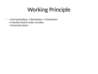 Working Principle
• • Fuel preheating → Atomization → Combustion
• Transfers heat to water via tubes
• Generates steam
 