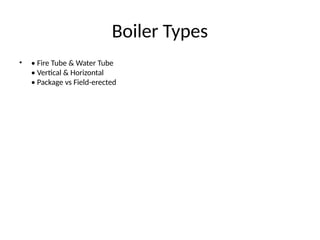 Boiler Types
• • Fire Tube & Water Tube
• Vertical & Horizontal
• Package vs Field-erected
 