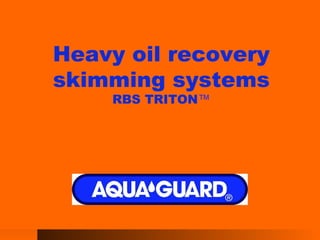 Heavy oil recovery skimming systems RBS TRITON ™ 