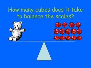 How many cubes does it take
to balance the scales?
 