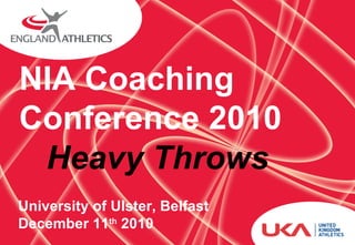NIA Coaching Conference 2010  Heavy Throws University of Ulster, Belfast December 11 th  2010 