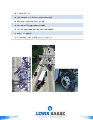  Human Factors
 Computer Crash Simulation and Analysis
 Fire and Explosion Investigation
 Vehicle Stability Control Systems
 Vehicle Dynamics Analysis and Simulation
 Electrical Systems
 Accidental Spills and Chemical Exposure
 