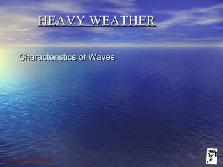 Grunt Productions 2007
Characteristics of WavesCharacteristics of Waves
HEAVY WEATHERHEAVY WEATHER
 
