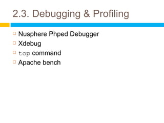 2.3. Debugging & Profiling
   Nusphere Phped Debugger
   Xdebug
   top command
   Apache bench
 