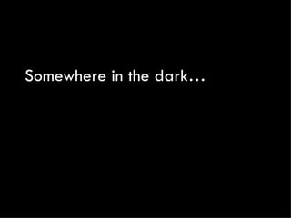 Somewhere in the dark…
 
