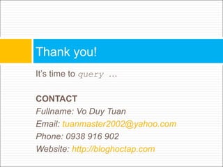 Thank you!
It’s time to query …

CONTACT
Fullname: Vo Duy Tuan
Email: tuanmaster2002@yahoo.com
Phone: 0938 916 902
Website: http://bloghoctap.com
 