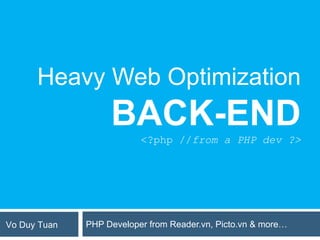 Heavy Web Optimization
                   BACK-END
                          <?php //from a PHP dev ?>




Vo Duy Tuan   PHP Developer from Reader.vn, Picto.vn & more…
 