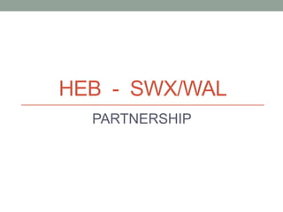 HEB - SWX/WAL
PARTNERSHIP
 